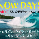 NOW DAYS - RedBull発、次世代サーフムービー。キャロライン・ケイティ・モーリー・ エリン・シエラ・スカイ